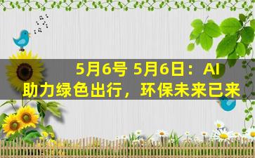 5月6号 5月6日：AI助力绿色出行，环保未来已来